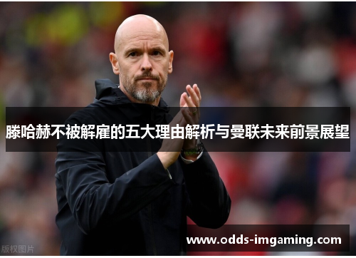 滕哈赫不被解雇的五大理由解析与曼联未来前景展望