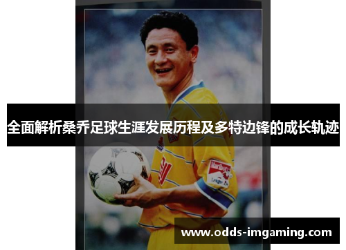 全面解析桑乔足球生涯发展历程及多特边锋的成长轨迹