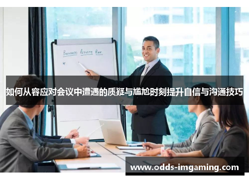 如何从容应对会议中遭遇的质疑与尴尬时刻提升自信与沟通技巧