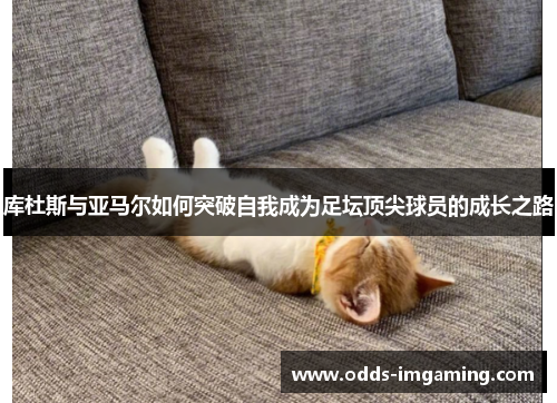 库杜斯与亚马尔如何突破自我成为足坛顶尖球员的成长之路
