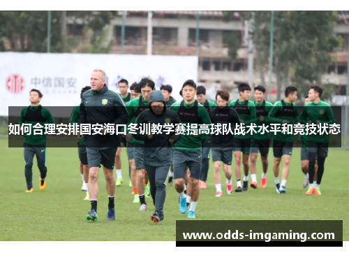 如何合理安排国安海口冬训教学赛提高球队战术水平和竞技状态