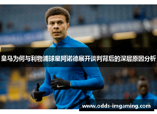 皇马为何与利物浦球星阿诺德展开谈判背后的深层原因分析