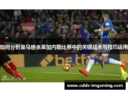 如何分析皇马绝杀莱加内斯比赛中的关键战术与技巧运用