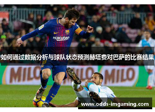 如何通过数据分析与球队状态预测赫塔费对巴萨的比赛结果