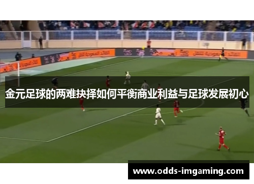 金元足球的两难抉择如何平衡商业利益与足球发展初心