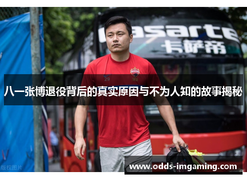 八一张博退役背后的真实原因与不为人知的故事揭秘