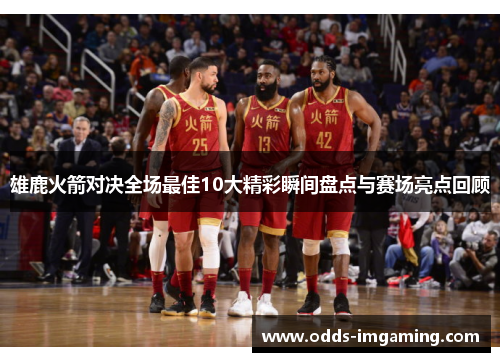 雄鹿火箭对决全场最佳10大精彩瞬间盘点与赛场亮点回顾